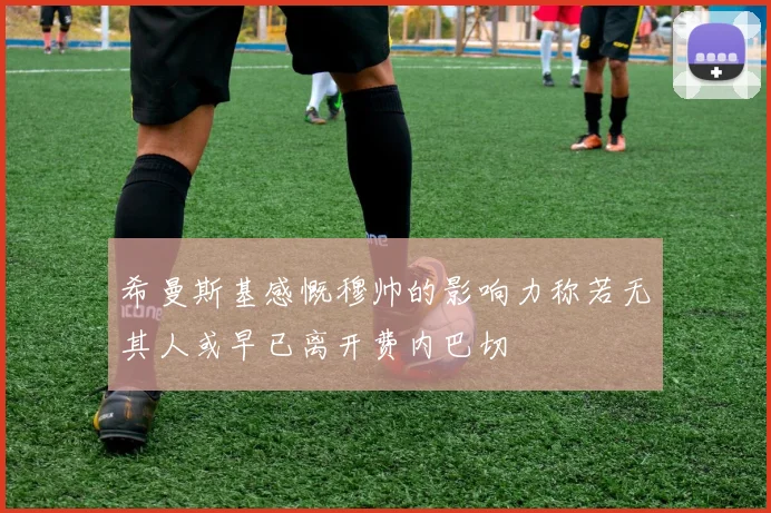 希曼斯基感慨穆帅的影响力称若无其人或早已离开费内巴切