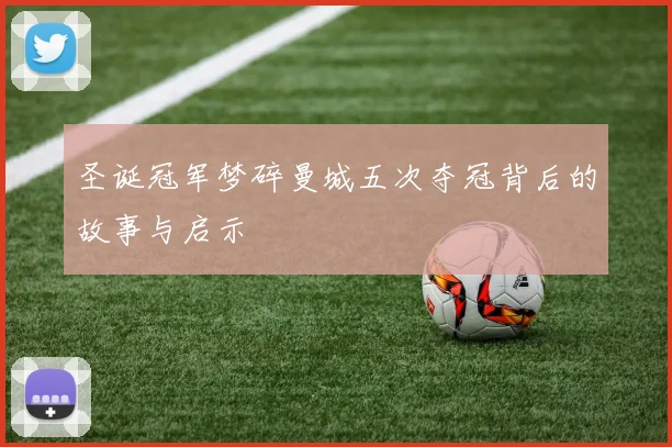 圣诞冠军梦碎曼城五次夺冠背后的故事与启示