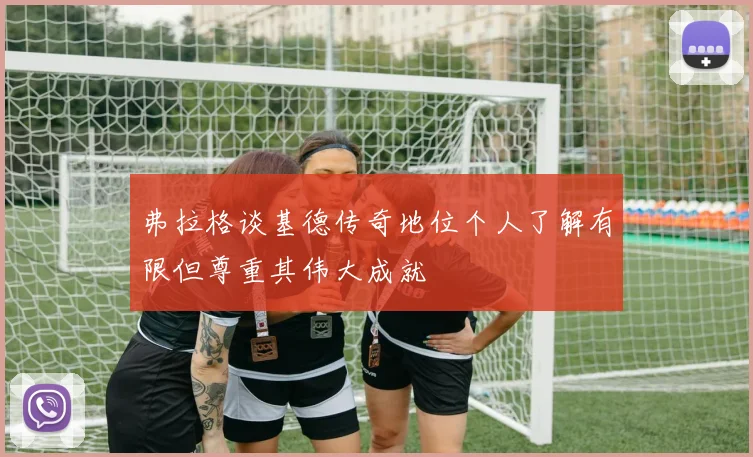 弗拉格谈基德传奇地位个人了解有限但尊重其伟大成就