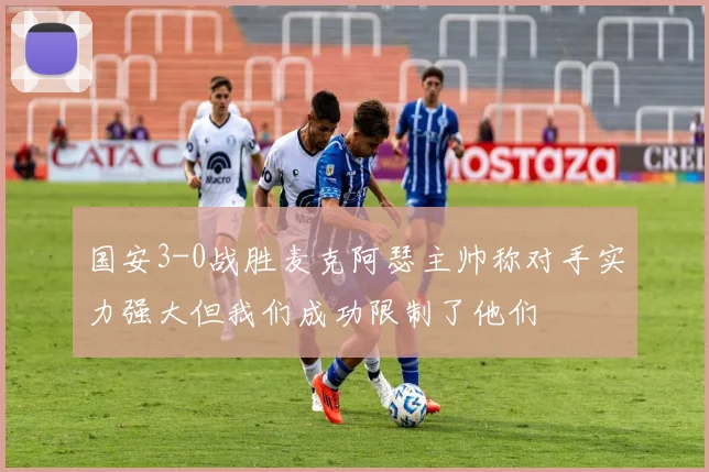 国安3-0战胜麦克阿瑟主帅称对手实力强大但我们成功限制了他们