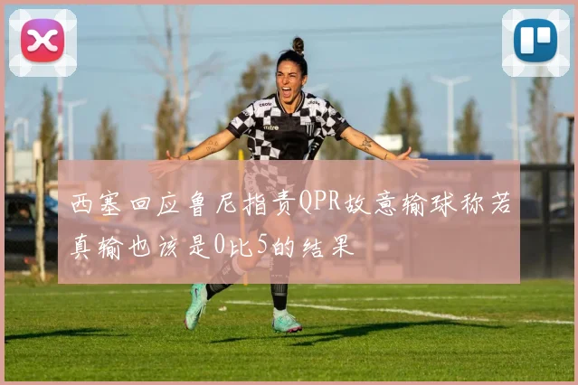 西塞回应鲁尼指责QPR故意输球称若真输也该是0比5的结果