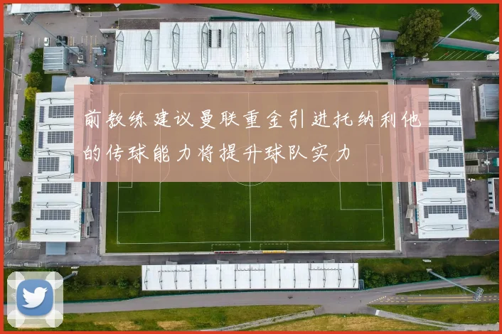 前教练建议曼联重金引进托纳利他的传球能力将提升球队实力