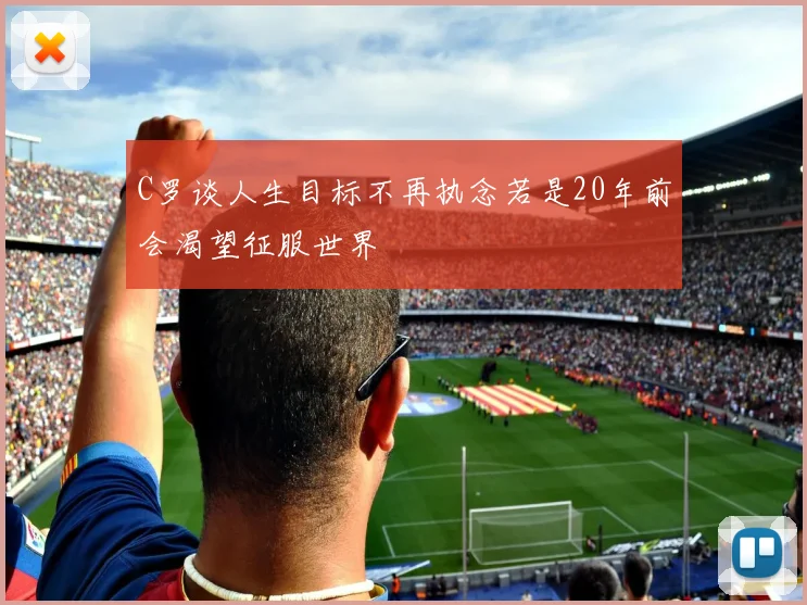 C罗谈人生目标不再执念若是20年前会渴望征服世界