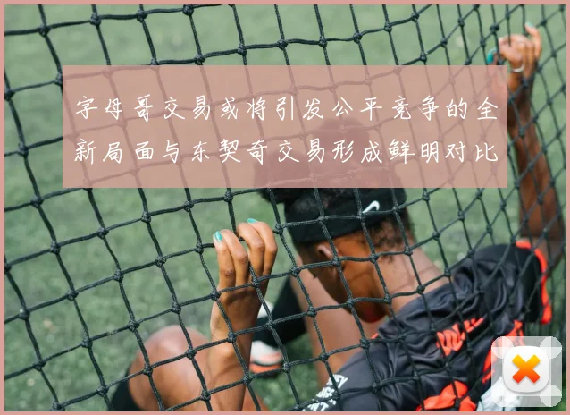 字母哥交易或将引发公平竞争的全新局面与东契奇交易形成鲜明对比