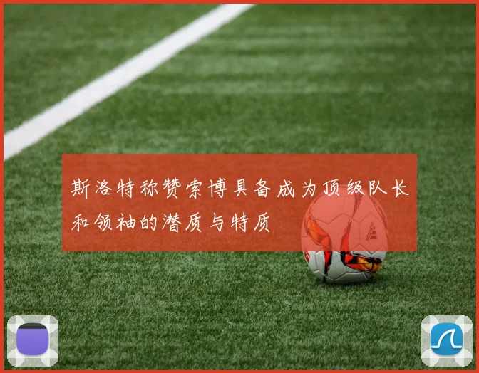 斯洛特称赞索博具备成为顶级队长和领袖的潜质与特质