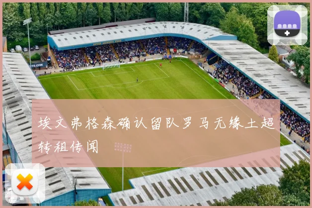 埃文弗格森确认留队罗马无缘土超转租传闻