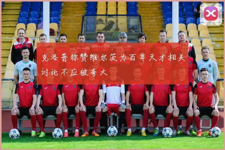 克洛普称赞维尔茨为百年天才相关讨论不应被夸大
