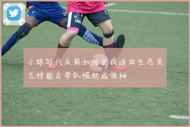 小球时代灰熊如何自我造血生存莫兰特能否带队崛起成领袖