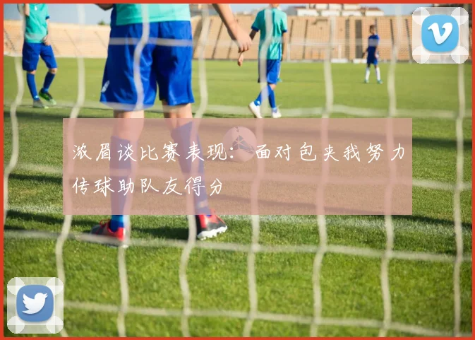 浓眉谈比赛表现：面对包夹我努力传球助队友得分