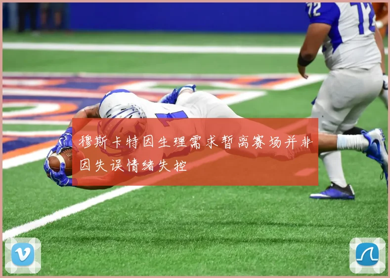 穆斯卡特因生理需求暂离赛场并非因失误情绪失控