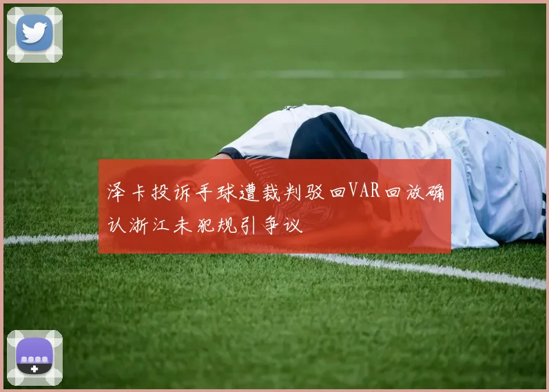 泽卡投诉手球遭裁判驳回VAR回放确认浙江未犯规引争议