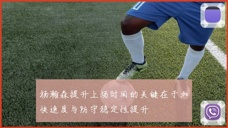 杨瀚森提升上场时间的关键在于加快速度与防守稳定性提升