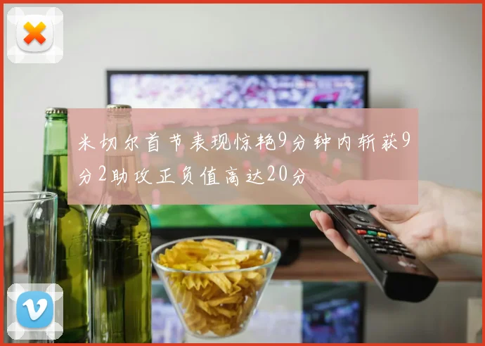 米切尔首节表现惊艳9分钟内斩获9分2助攻正负值高达20分