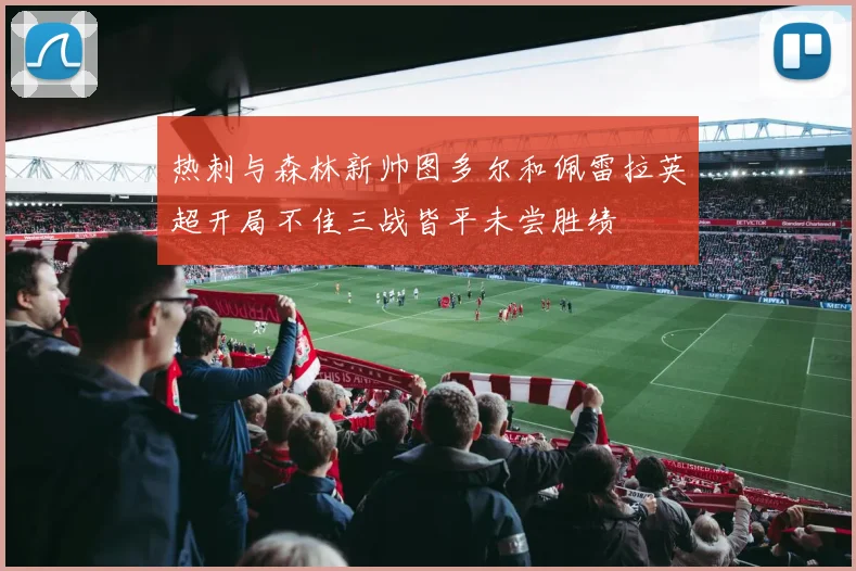 热刺与森林新帅图多尔和佩雷拉英超开局不佳三战皆平未尝胜绩