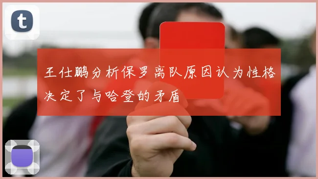 王仕鹏分析保罗离队原因认为性格决定了与哈登的矛盾
