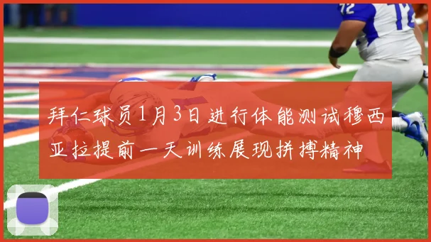 拜仁球员1月3日进行体能测试穆西亚拉提前一天训练展现拼搏精神